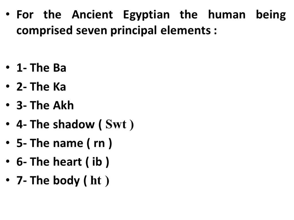 For the Ancient Egyptian the human being comprised seven principal elements : 1- The